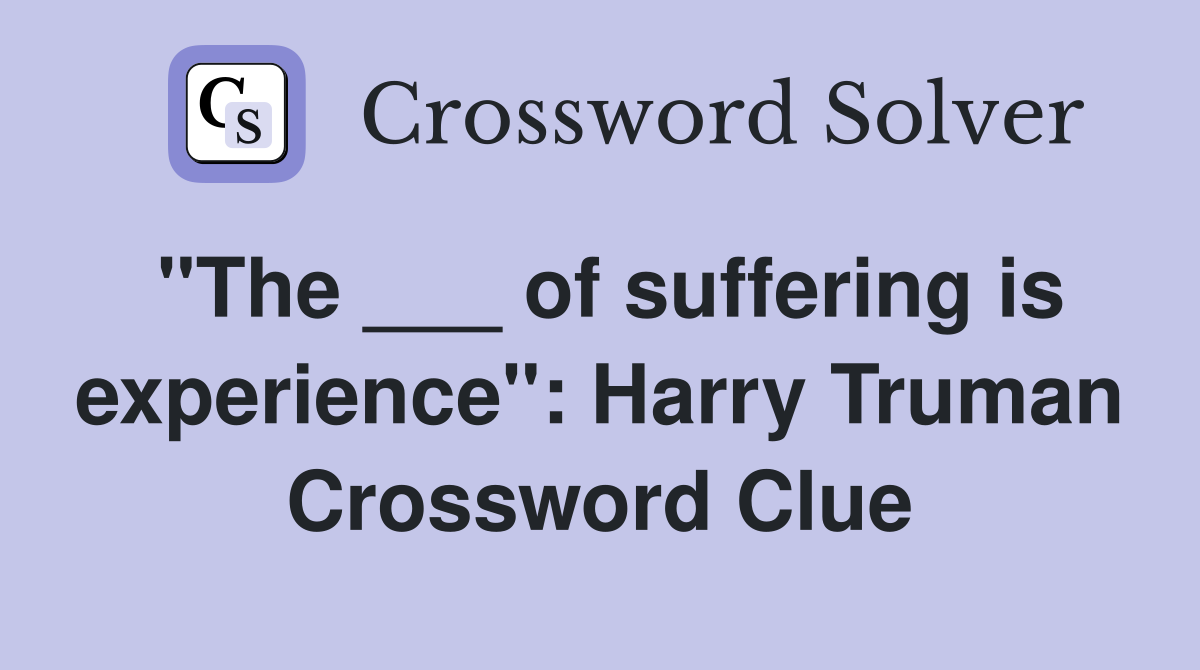 "The ___ of suffering is experience": Harry Truman Crossword Clue