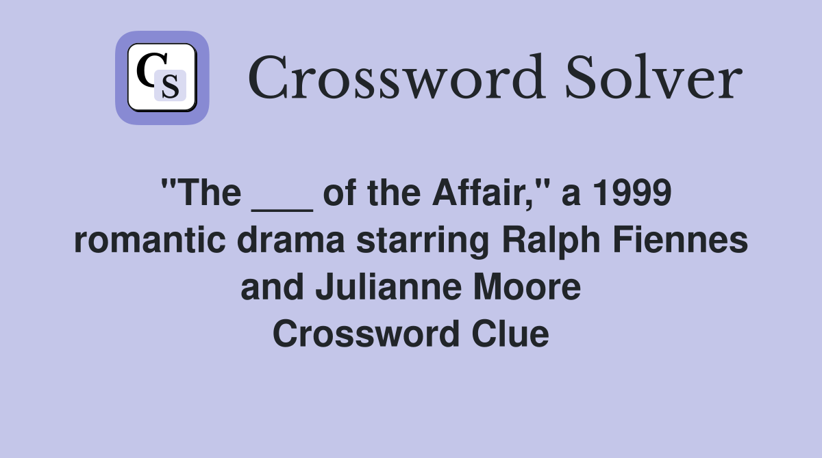 "The ___ of the Affair," a 1999 romantic drama starring Ralph Fiennes and Julianne Moore Crossword Clue