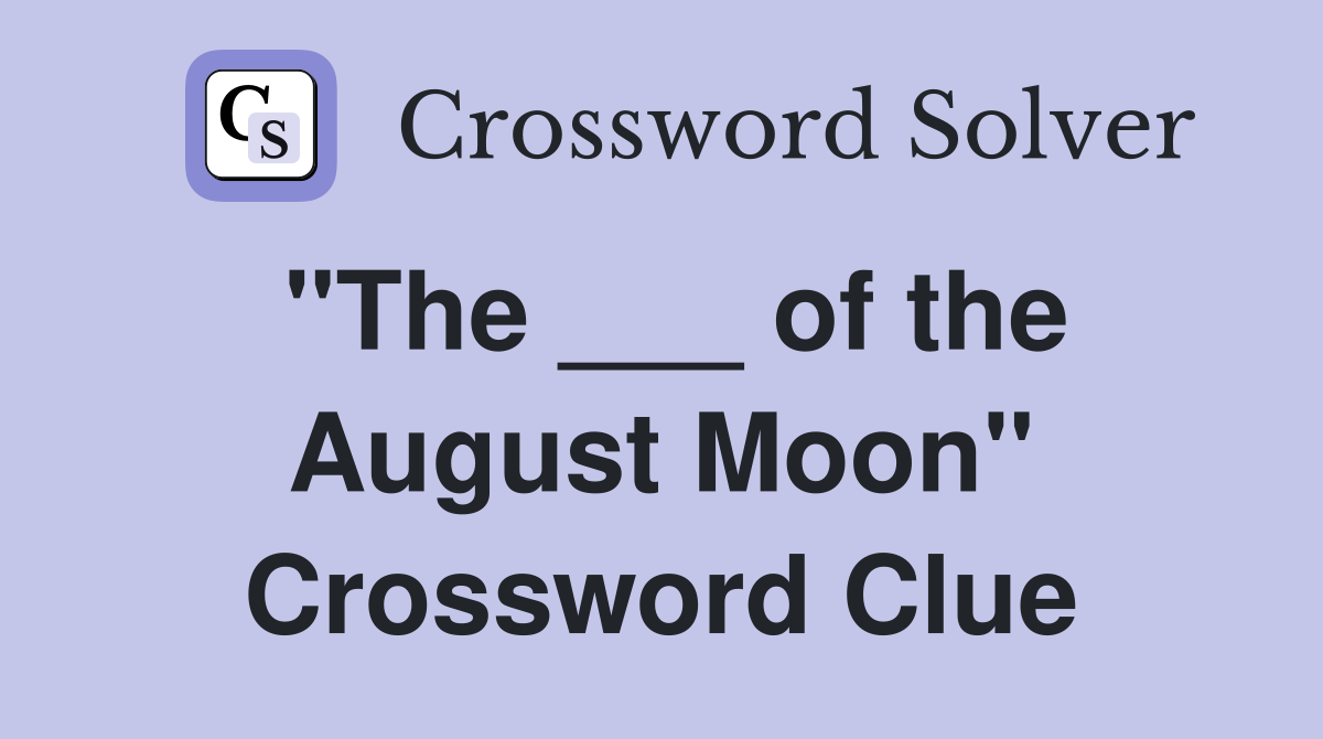 "The ___ of the August Moon" Crossword Clue
