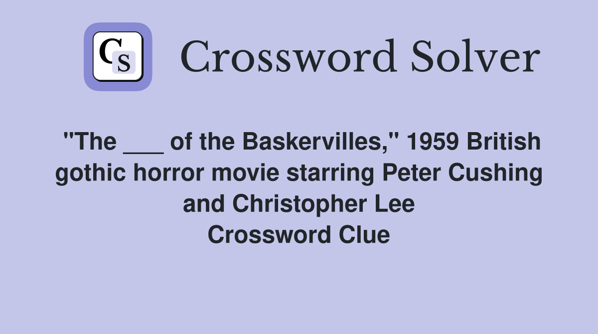 "The ___ of the Baskervilles," 1959 British gothic horror movie starring Peter Cushing and Christopher Lee Crossword Clue