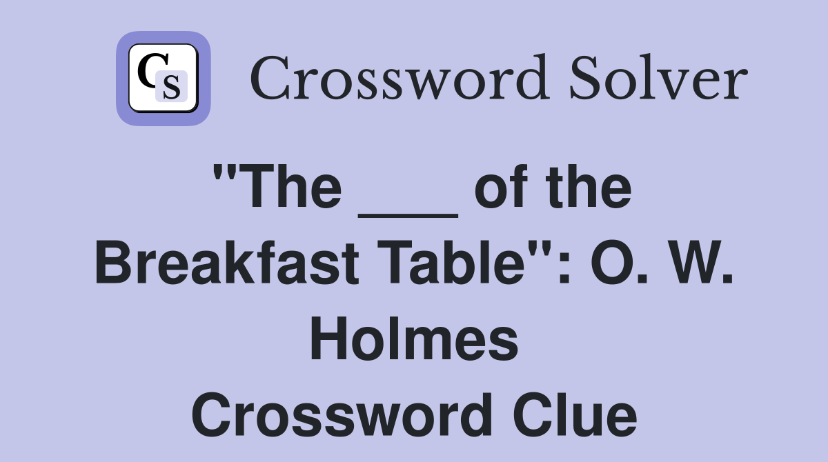 "The ___ of the Breakfast Table": O. W. Holmes Crossword Clue