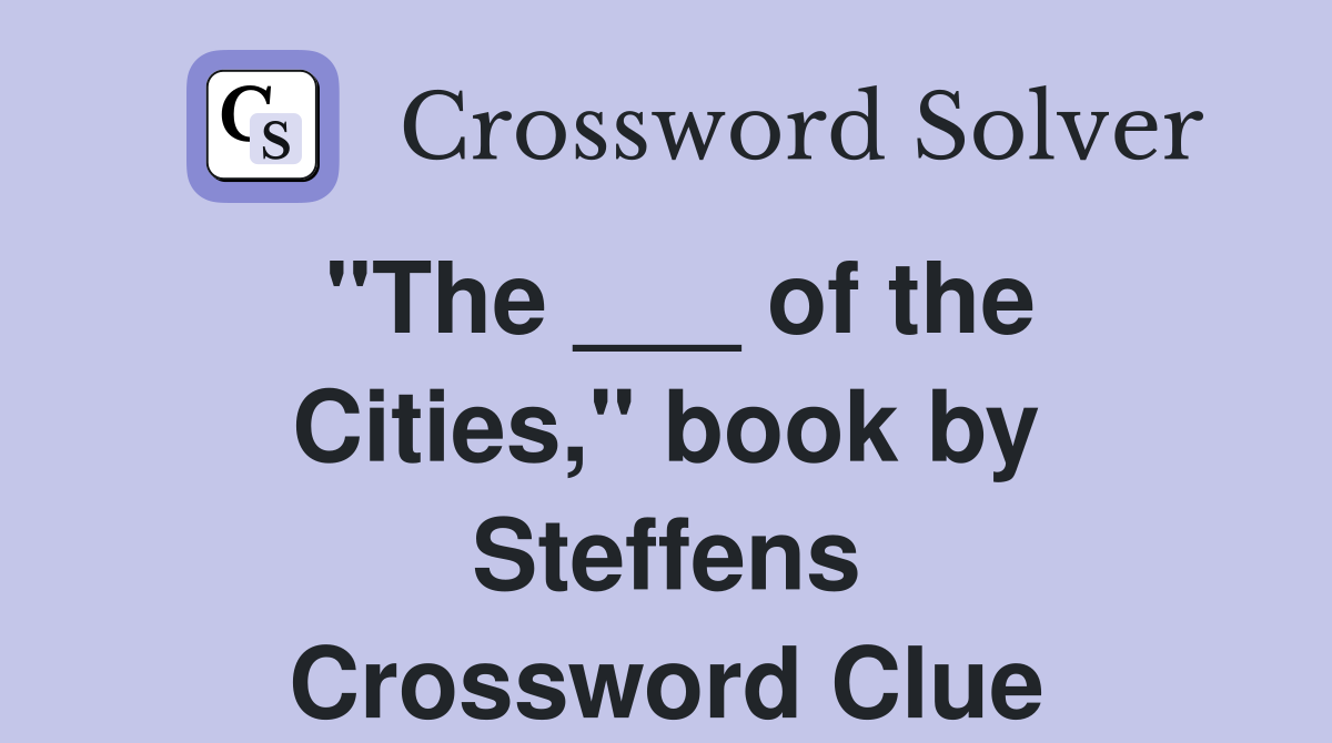 "The ___ of the Cities," book by Steffens Crossword Clue