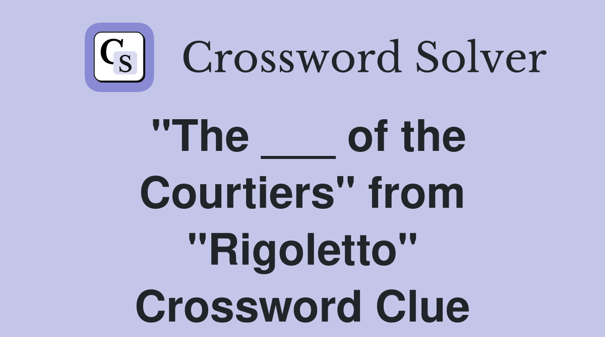 "The ___ of the Courtiers" from "Rigoletto" Crossword Clue