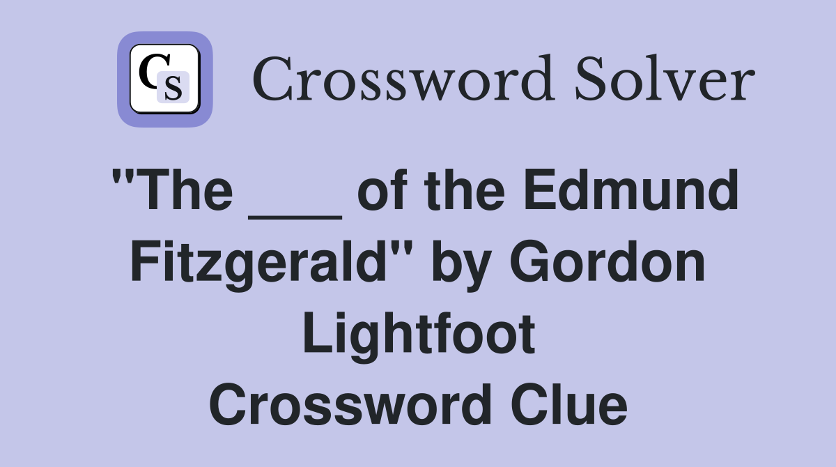 "The ___ of the Edmund Fitzgerald" by Gordon Lightfoot Crossword Clue