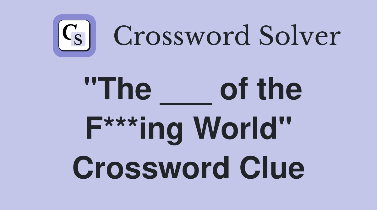 "The ___ of the F***ing World" Crossword Clue