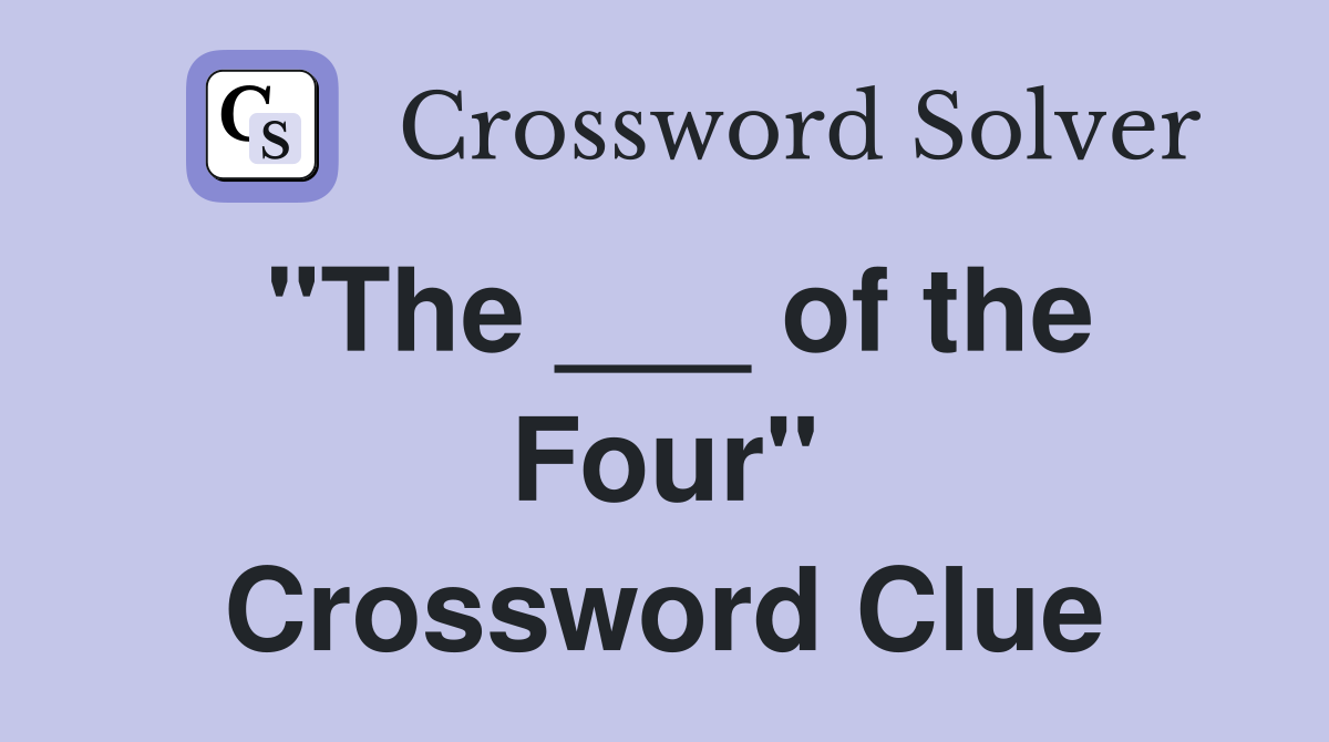 "The ___ of the Four" Crossword Clue
