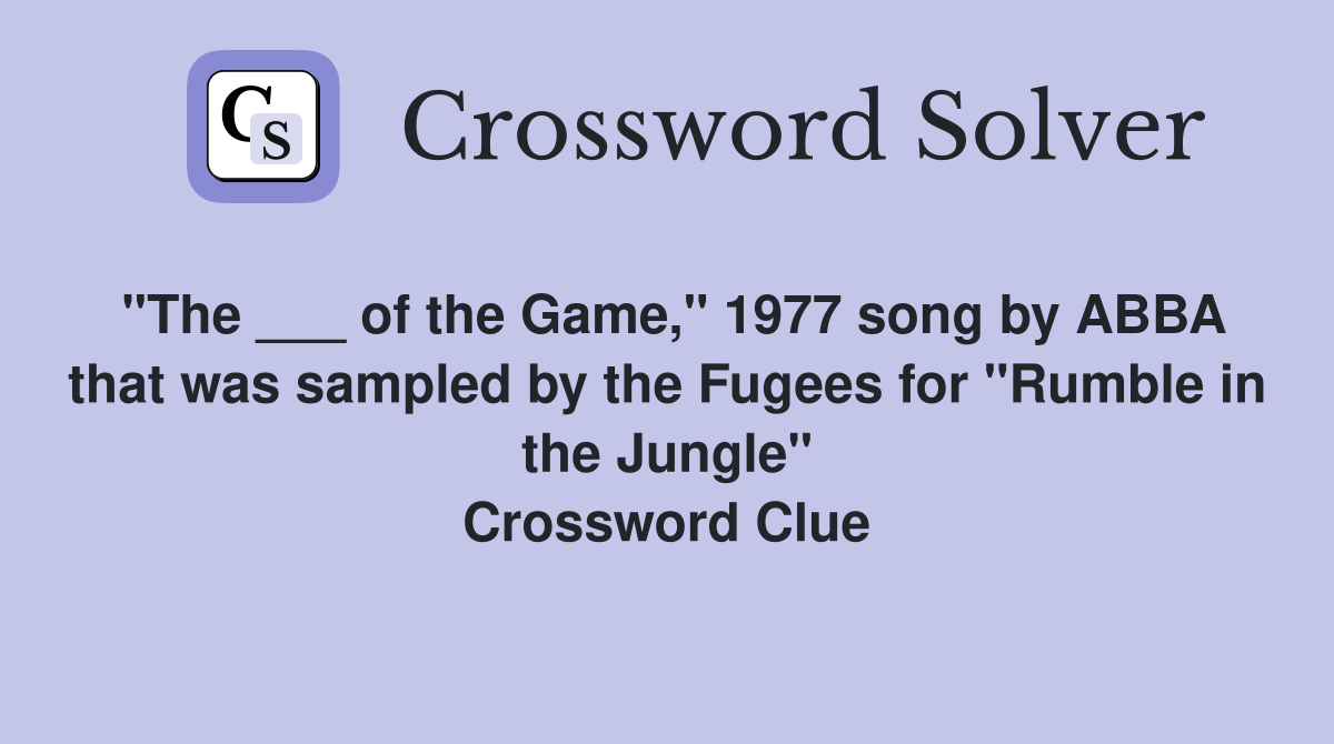 "The ___ of the Game," 1977 song by ABBA that was sampled by the Fugees for "Rumble in the Jungle" Crossword Clue