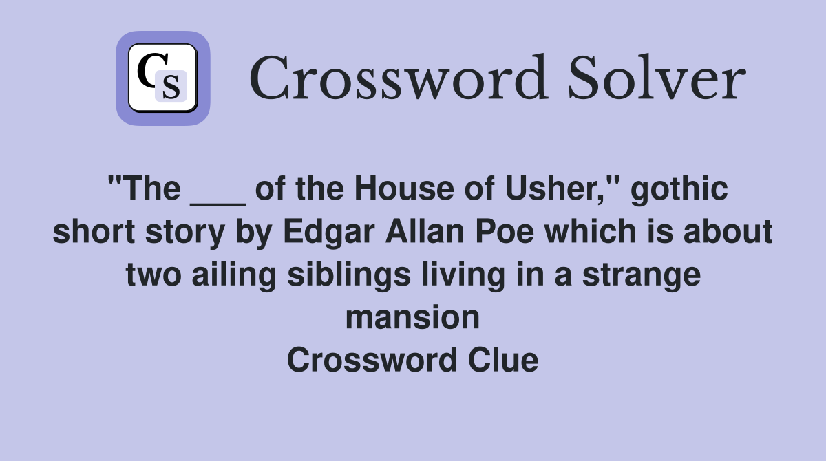 "The ___ of the House of Usher," gothic short story by Edgar Allan Poe which is about two ailing siblings living in a strange mansion Crossword Clue