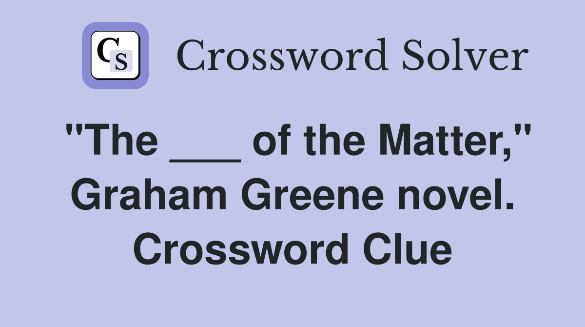 "The ___ of the Matter," Graham Greene novel. Crossword Clue