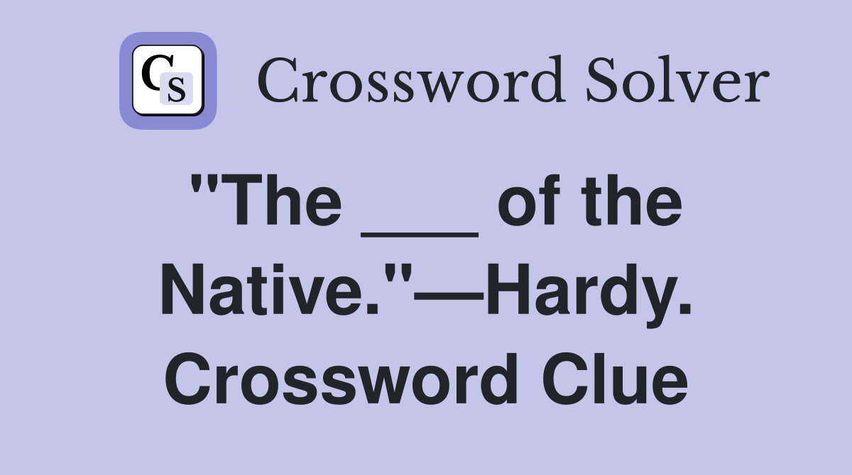 "The ___ of the Native."—Hardy. Crossword Clue