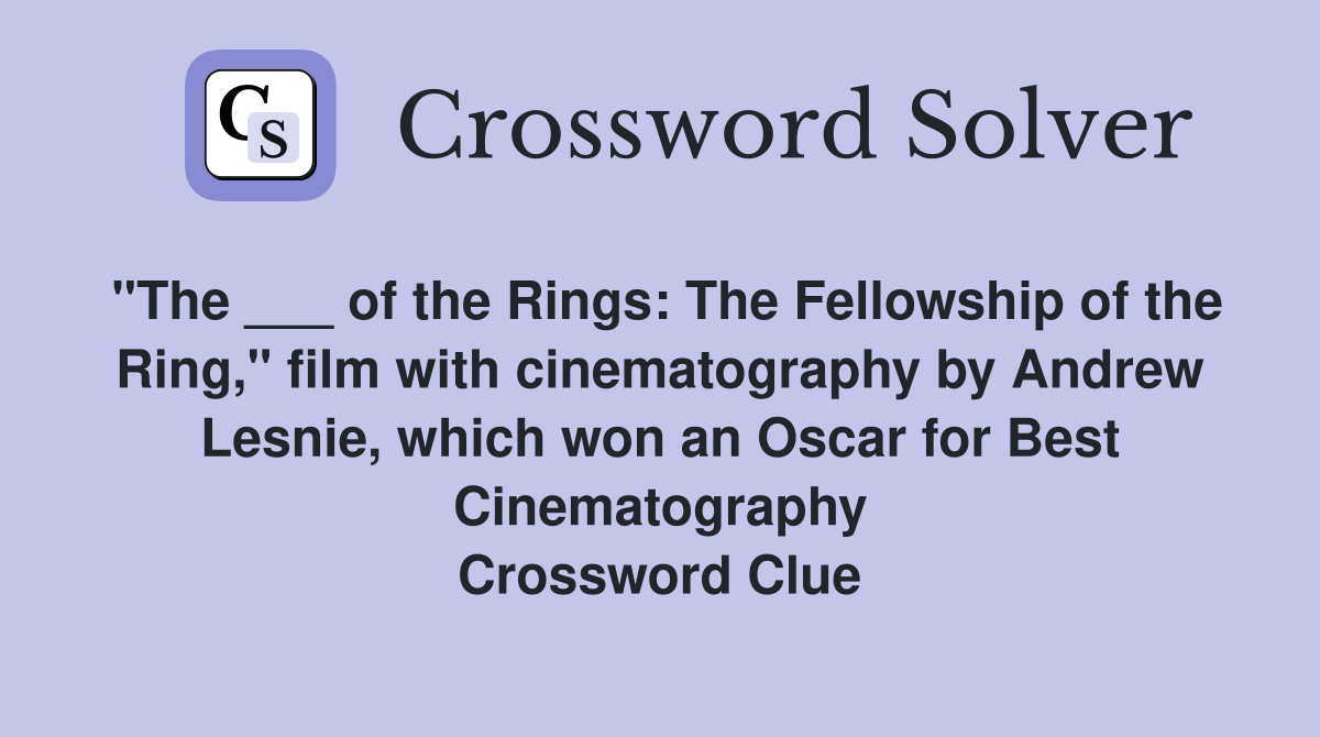 "The ___ of the Rings: The Fellowship of the Ring," film with cinematography by Andrew Lesnie, which won an Oscar for Best Cinematography Crossword Clue