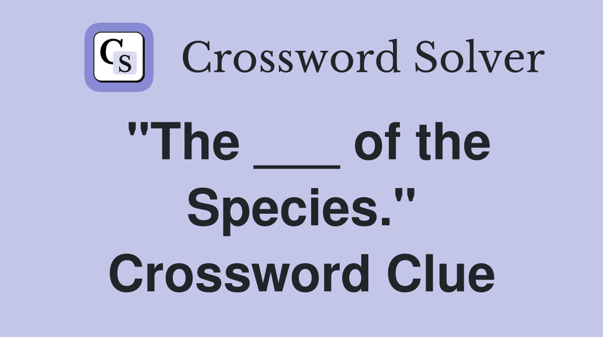 "The ___ of the Species." Crossword Clue