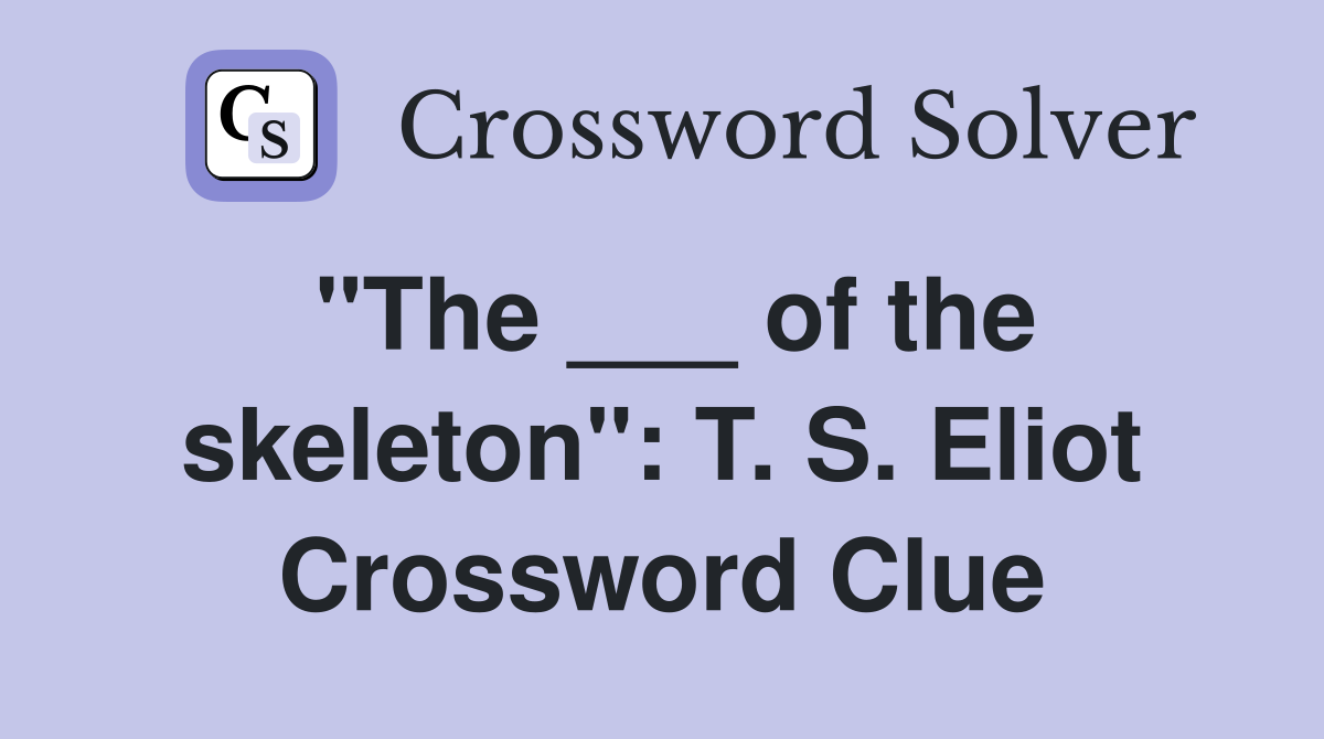 "The ___ of the skeleton": T. S. Eliot Crossword Clue