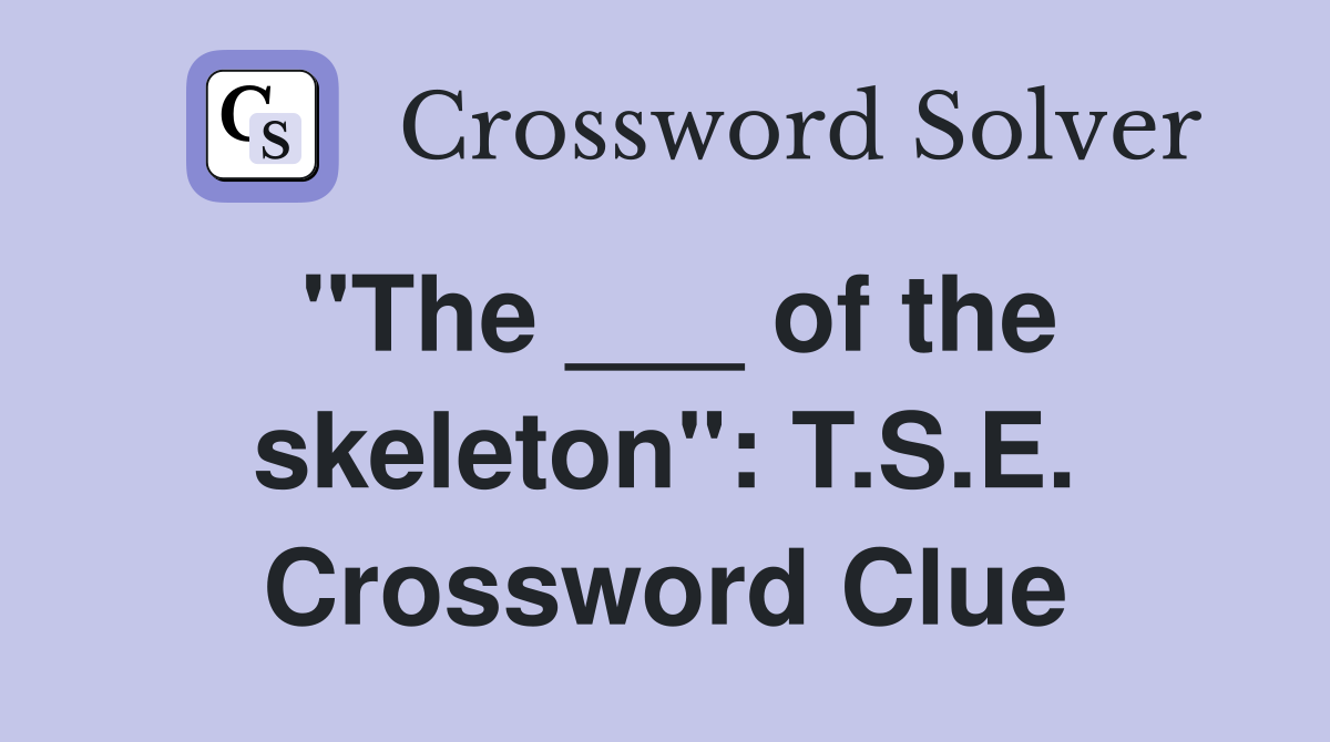 "The ___ of the skeleton": T.S.E. Crossword Clue