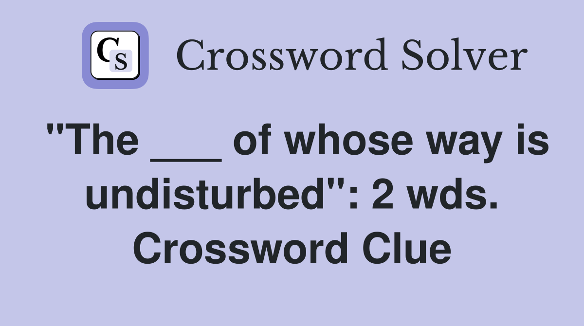"The ___ of whose way is undisturbed": 2 wds. Crossword Clue