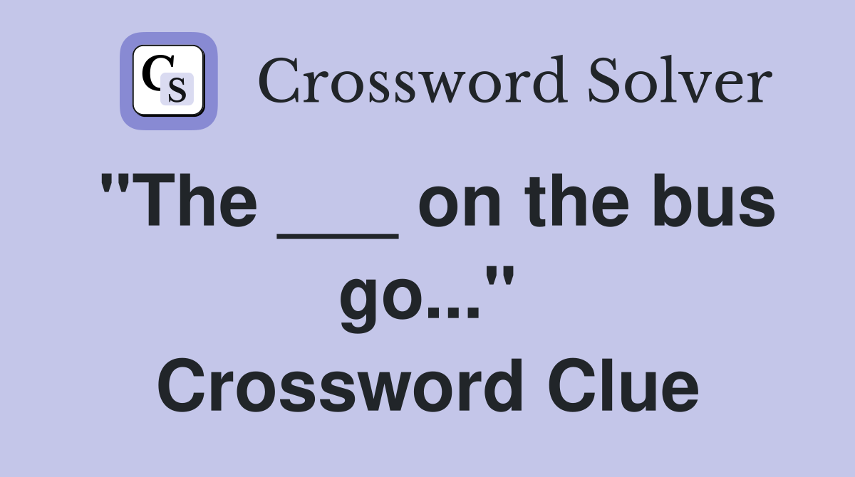"The ___ on the bus go..." Crossword Clue