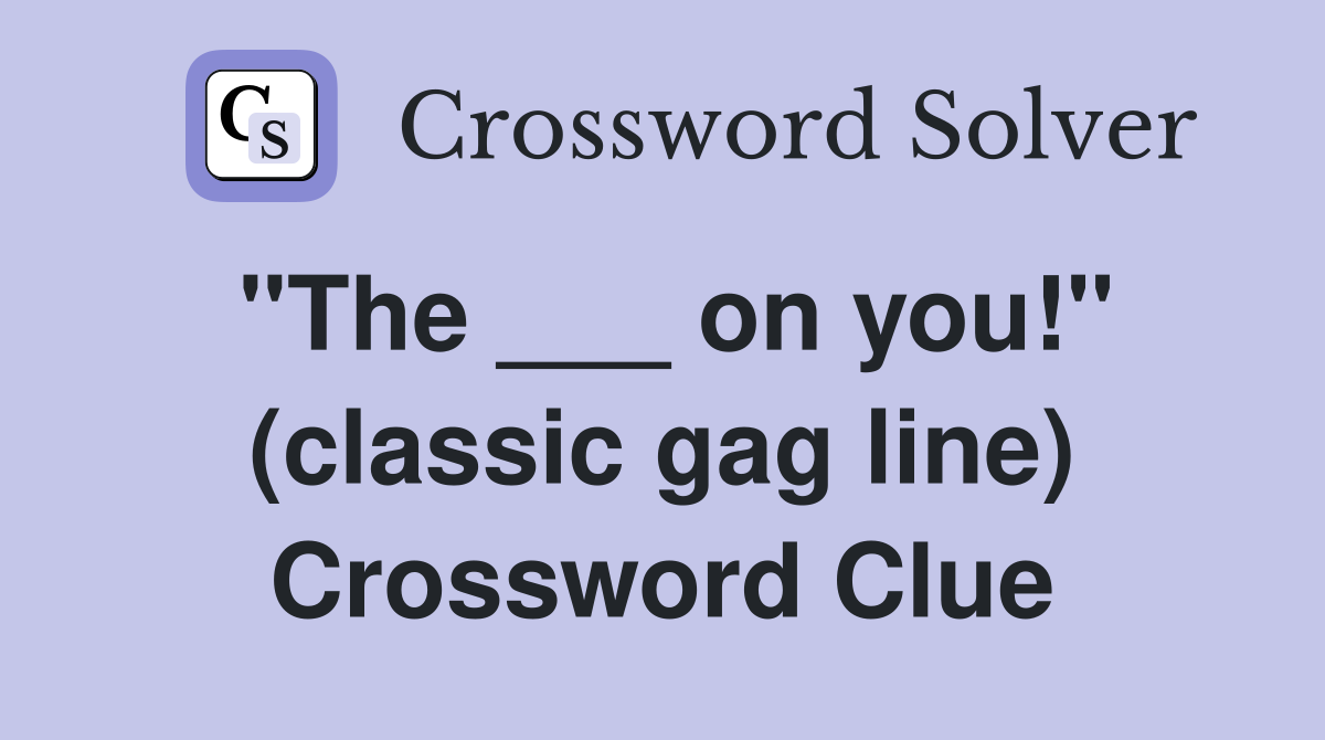 "The ___ on you!" (classic gag line) Crossword Clue