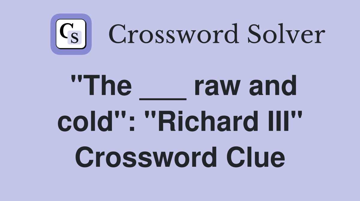 "The ___ raw and cold": "Richard III" Crossword Clue