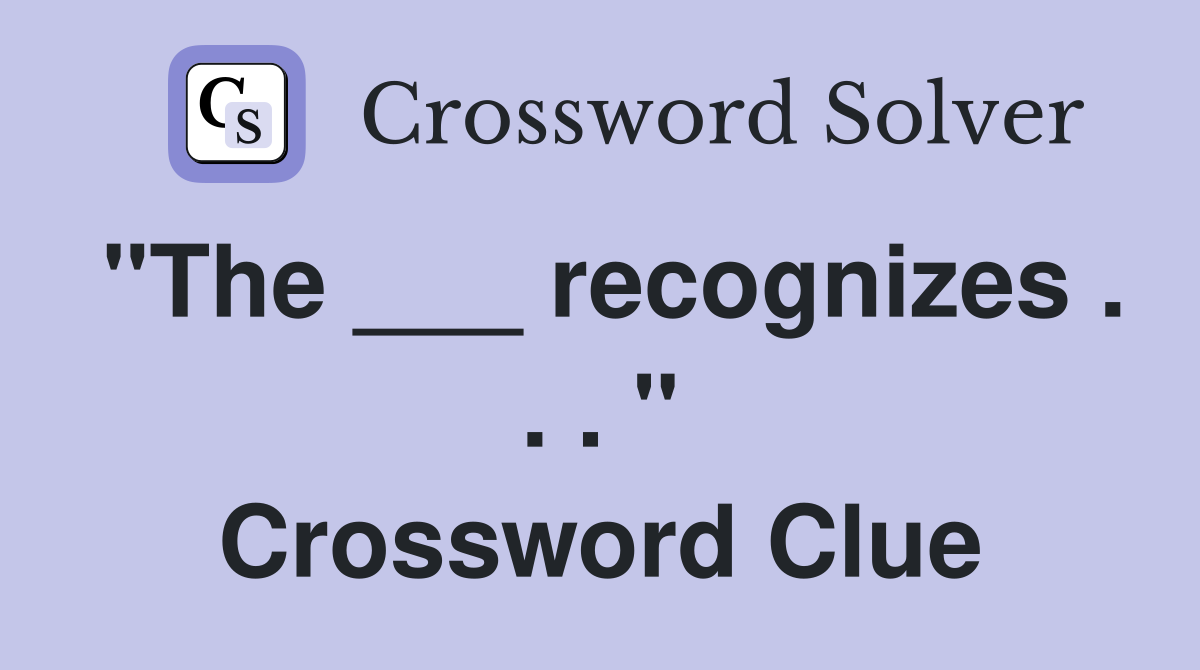 "The ___ recognizes . . . " Crossword Clue