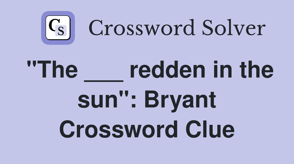 "The ___ redden in the sun": Bryant Crossword Clue