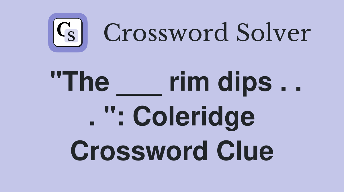 "The ___ rim dips . . . ": Coleridge Crossword Clue