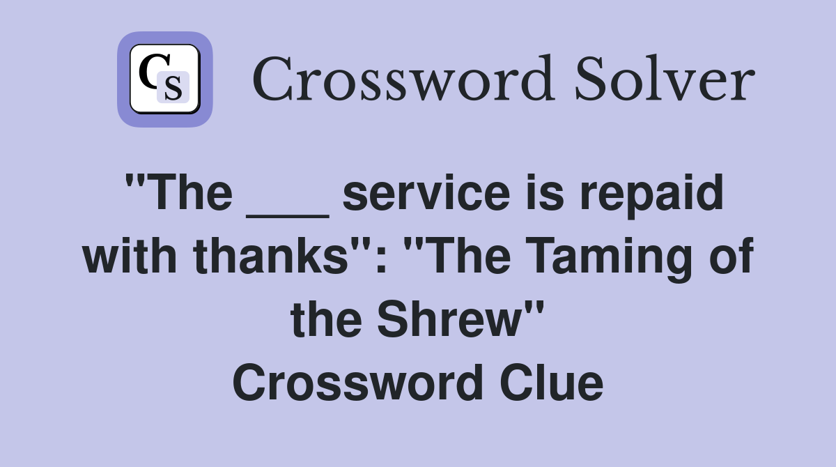 "The ___ service is repaid with thanks": "The Taming of the Shrew" Crossword Clue
