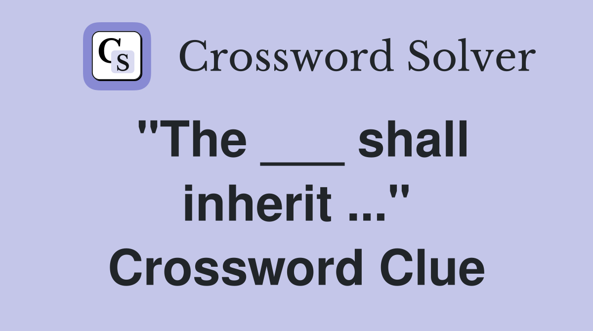 "The ___ shall inherit ..." Crossword Clue