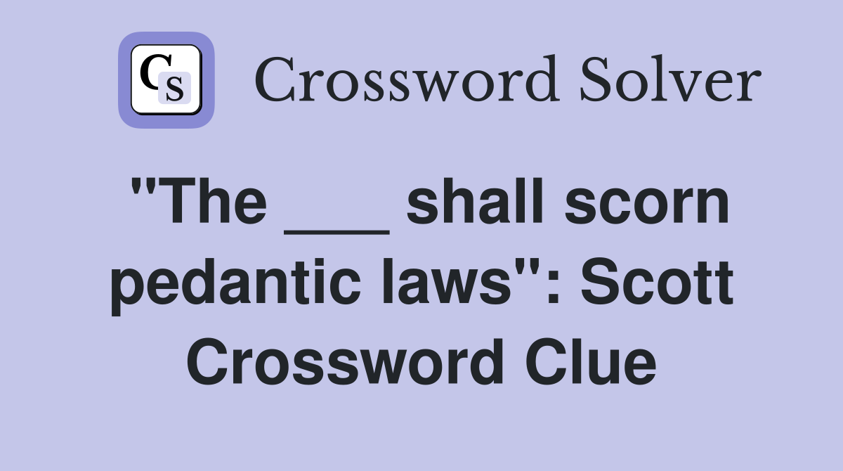"The ___ shall scorn pedantic laws": Scott Crossword Clue