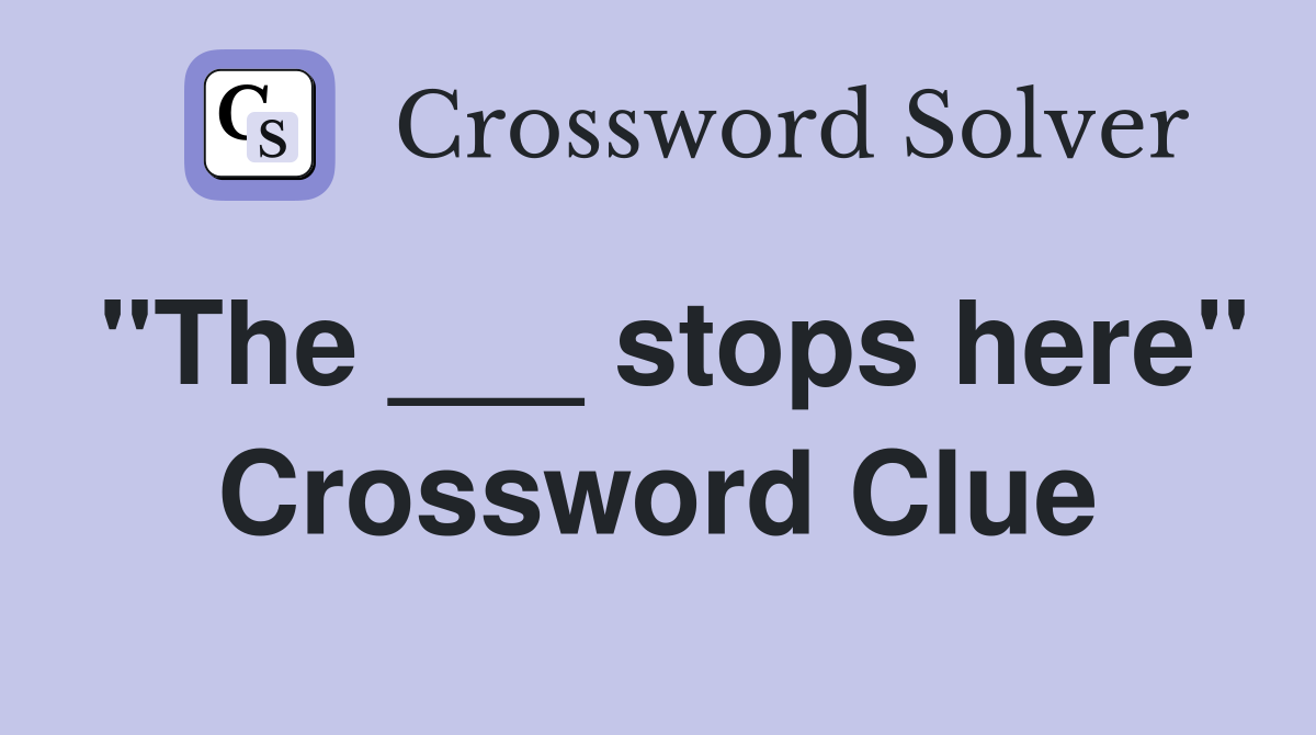 "The ___ stops here" Crossword Clue