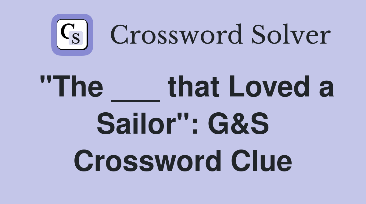 "The ___ that Loved a Sailor": G&S Crossword Clue