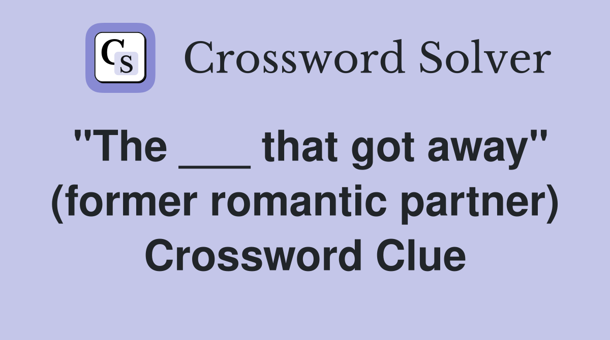 "The ___ that got away" (former romantic partner) Crossword Clue