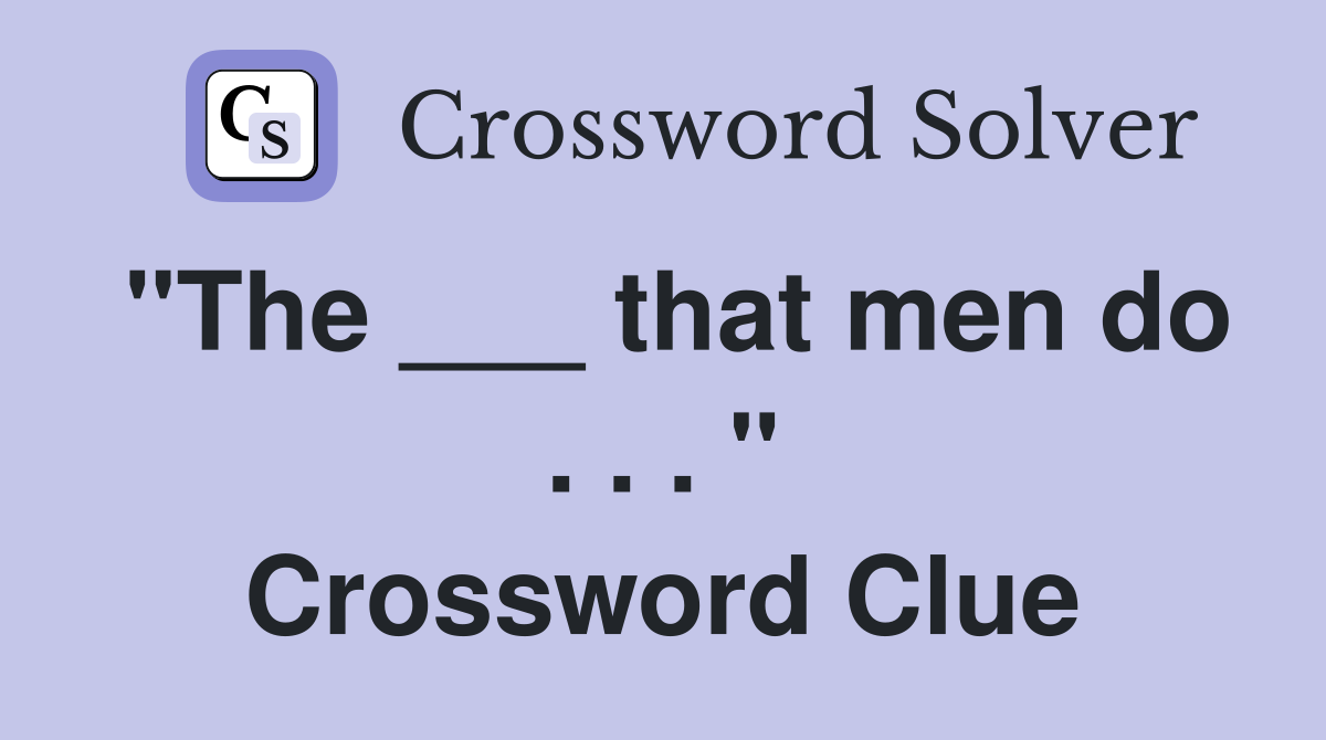 "The ___ that men do . . . " Crossword Clue