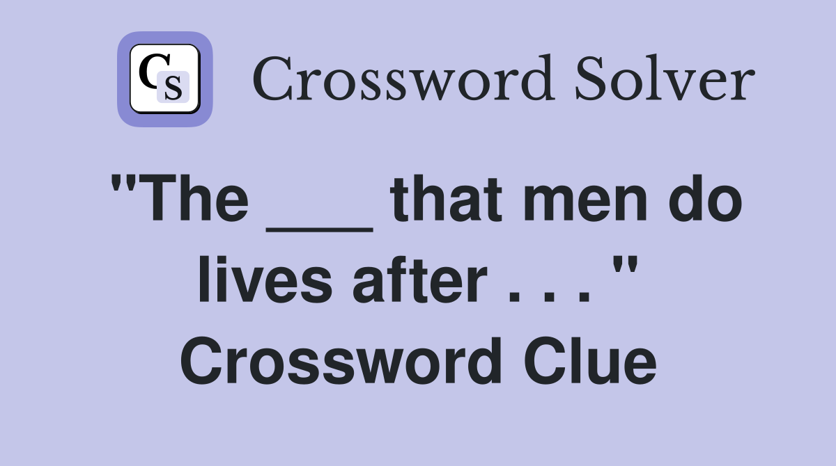 "The ___ that men do lives after . . . " Crossword Clue
