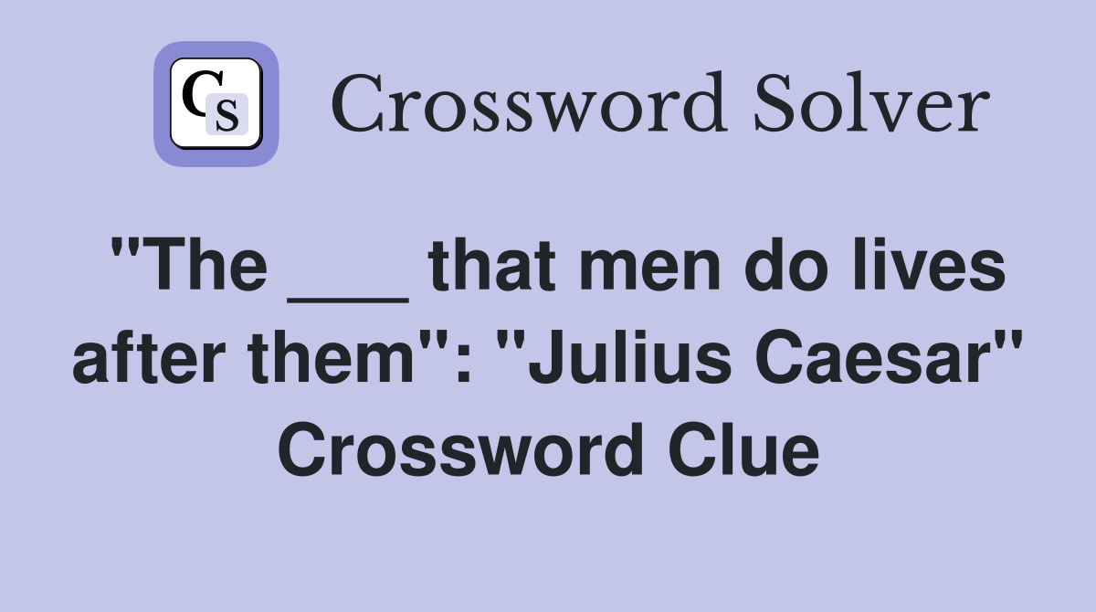 "The ___ that men do lives after them": "Julius Caesar" Crossword Clue