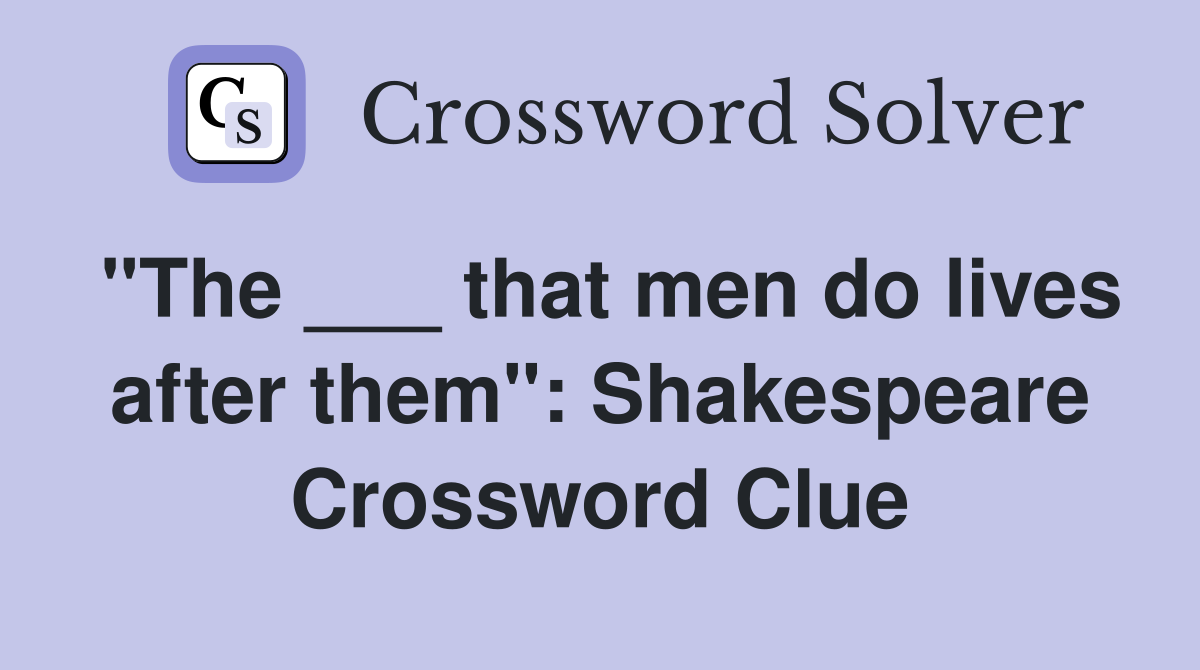"The ___ that men do lives after them": Shakespeare Crossword Clue