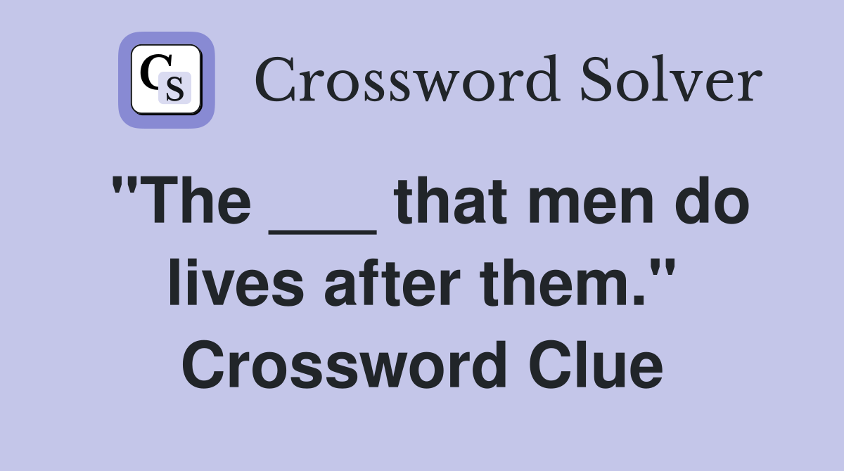 "The ___ that men do lives after them." Crossword Clue