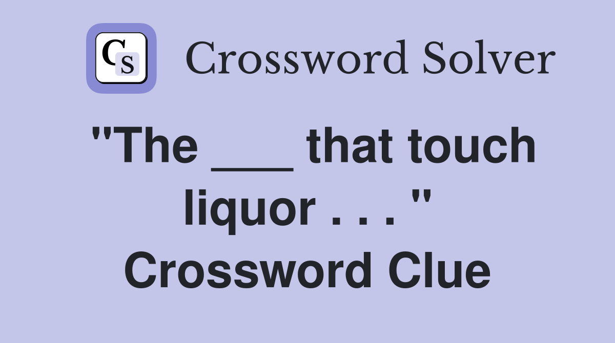 "The ___ that touch liquor . . . " Crossword Clue