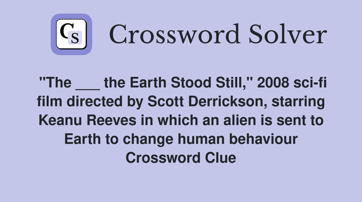 "The ___ the Earth Stood Still," 2008 sci-fi film directed by Scott Derrickson, starring Keanu Reeves in which an alien is sent to Earth to change human behaviour Crossword Clue