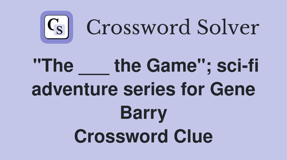 "The ___ the Game"; sci-fi adventure series for Gene Barry Crossword Clue