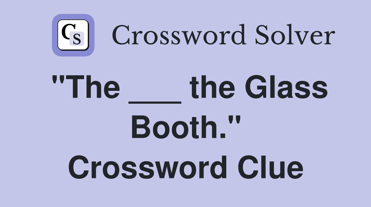 "The ___ the Glass Booth." Crossword Clue
