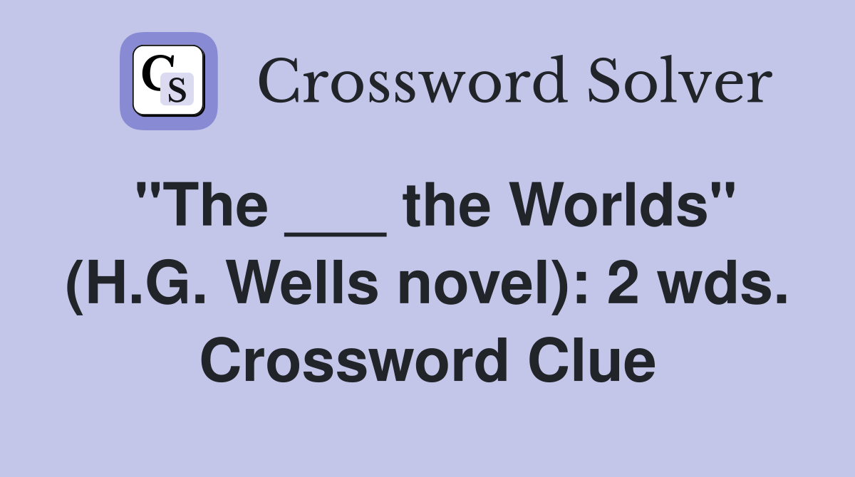 "The ___ the Worlds" (H.G. Wells novel): 2 wds. Crossword Clue