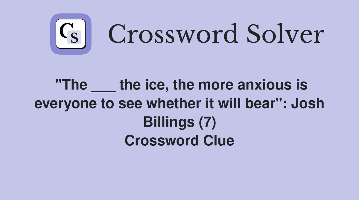 "The ___ the ice, the more anxious is everyone to see whether it will bear": Josh Billings (7) Crossword Clue