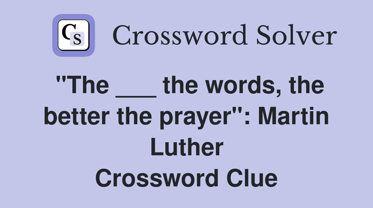 "The ___ the words, the better the prayer": Martin Luther Crossword Clue