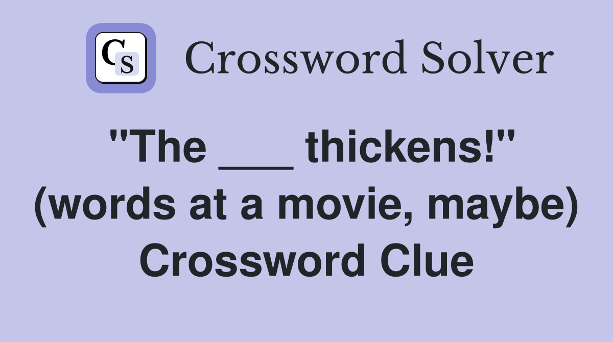 "The ___ thickens!" (words at a movie, maybe) Crossword Clue