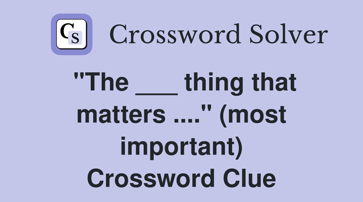 "The ___ thing that matters ...." (most important) Crossword Clue