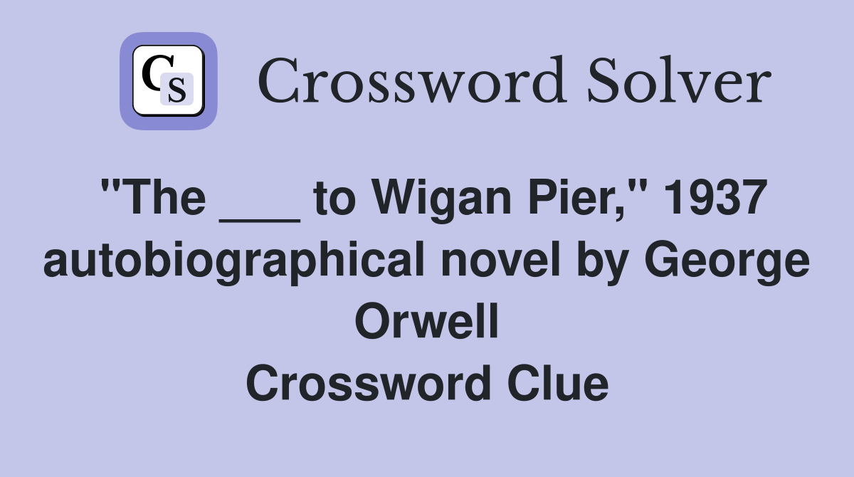 "The ___ to Wigan Pier," 1937 autobiographical novel by George Orwell Crossword Clue
