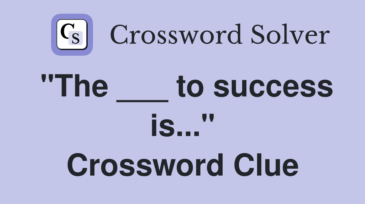 "The ___ to success is..." Crossword Clue