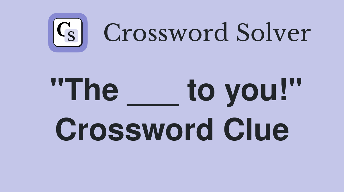 "The ___ to you!" Crossword Clue
