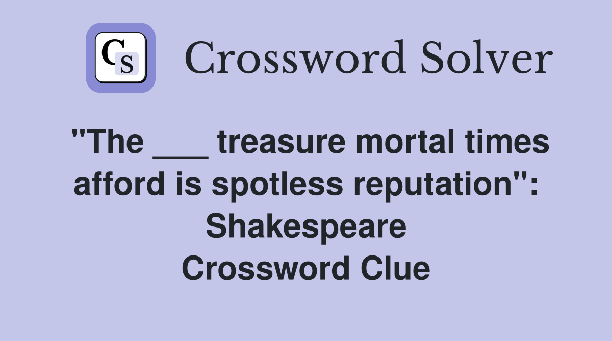 "The ___ treasure mortal times afford is spotless reputation": Shakespeare Crossword Clue