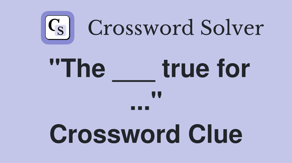 "The ___ true for ..." Crossword Clue